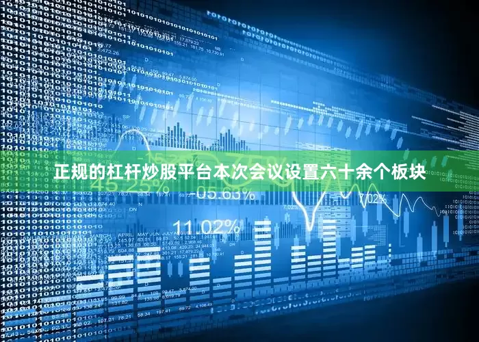 正规的杠杆炒股平台本次会议设置六十余个板块