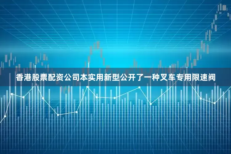 香港股票配资公司本实用新型公开了一种叉车专用限速阀