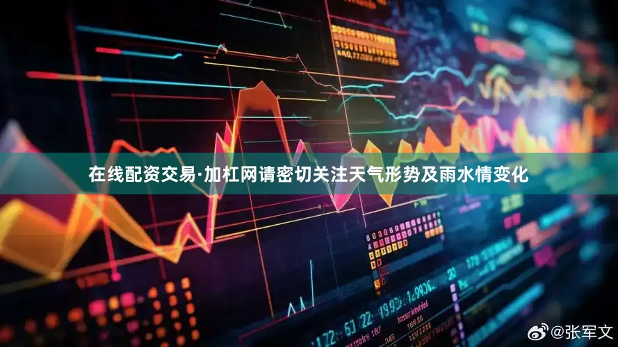 在线配资交易·加杠网请密切关注天气形势及雨水情变化