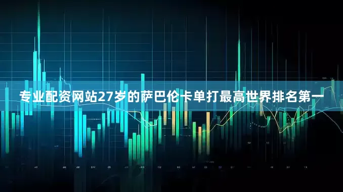 专业配资网站27岁的萨巴伦卡单打最高世界排名第一