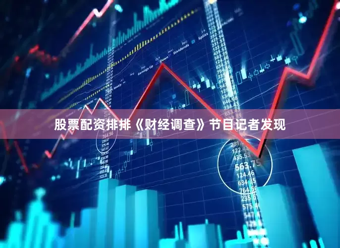 股票配资排排《财经调查》节目记者发现