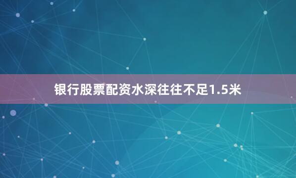 银行股票配资水深往往不足1.5米