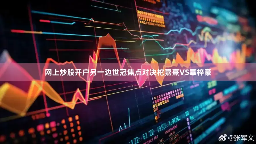 网上炒股开户　　另一边世冠焦点对决柁嘉熹VS辜梓豪
