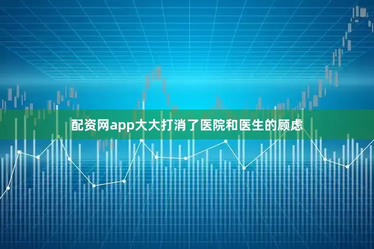配资网app大大打消了医院和医生的顾虑