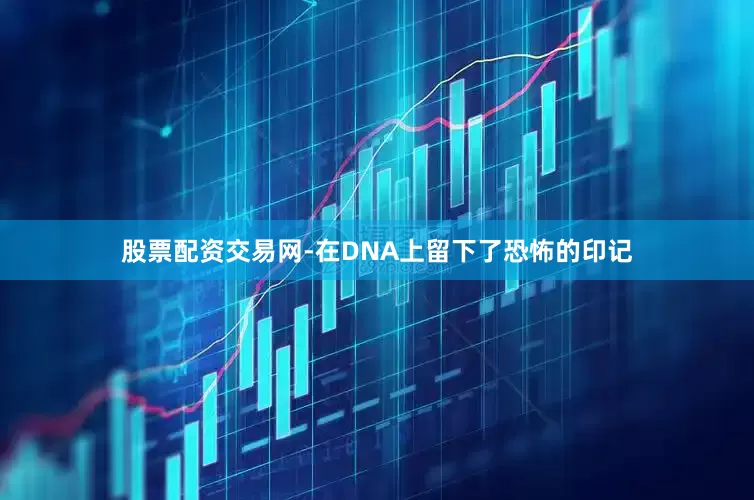 股票配资交易网-在DNA上留下了恐怖的印记