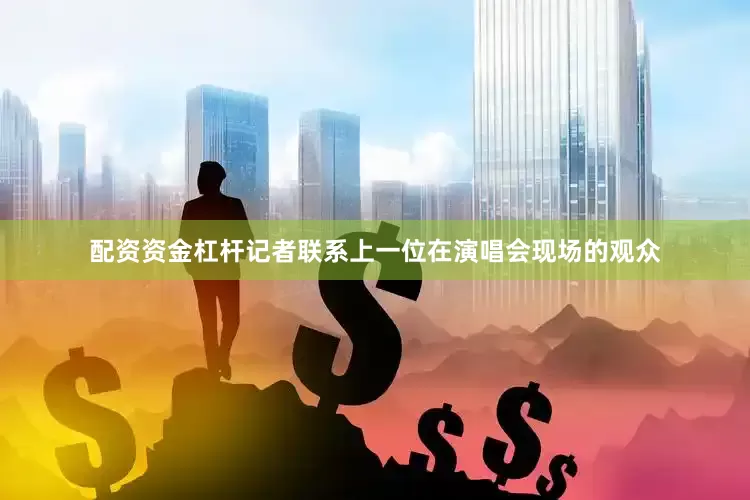 配资资金杠杆记者联系上一位在演唱会现场的观众