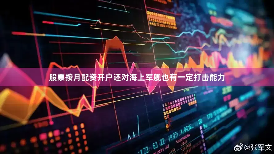 股票按月配资开户还对海上军舰也有一定打击能力