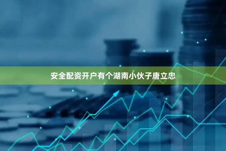 安全配资开户有个湖南小伙子唐立忠