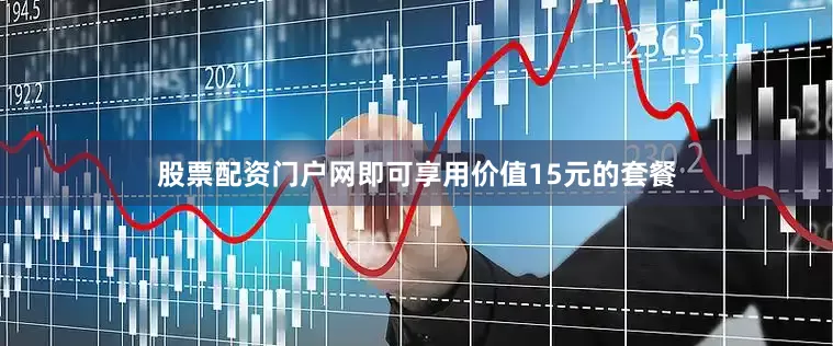 股票配资门户网即可享用价值15元的套餐