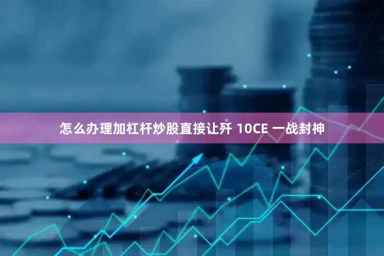 怎么办理加杠杆炒股直接让歼 10CE 一战封神