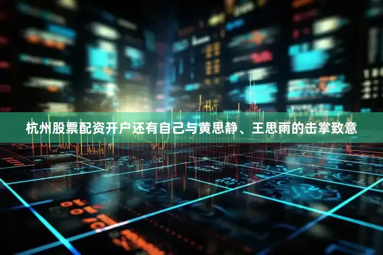 杭州股票配资开户还有自己与黄思静、王思雨的击掌致意