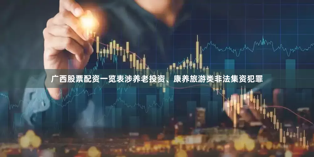 广西股票配资一览表涉养老投资、康养旅游类非法集资犯罪