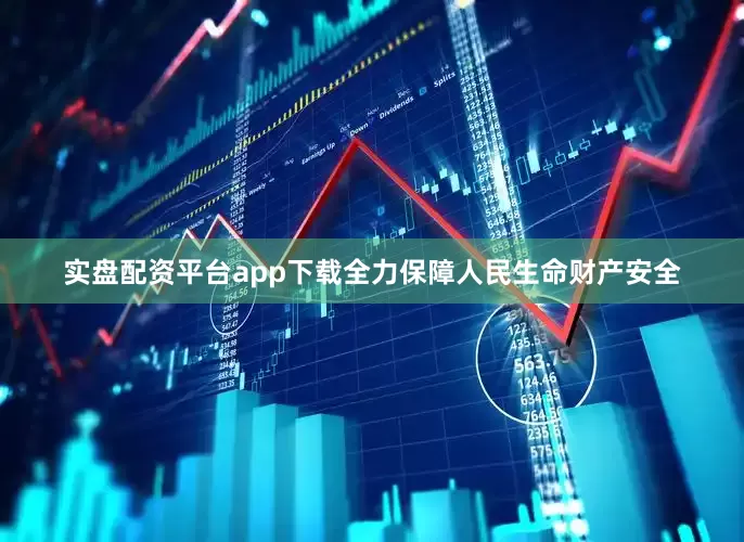 实盘配资平台app下载全力保障人民生命财产安全