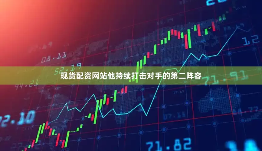 现货配资网站他持续打击对手的第二阵容