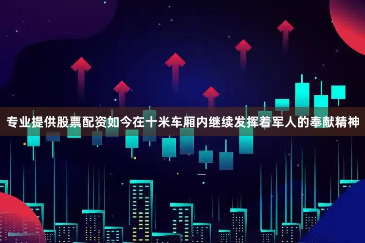 专业提供股票配资如今在十米车厢内继续发挥着军人的奉献精神