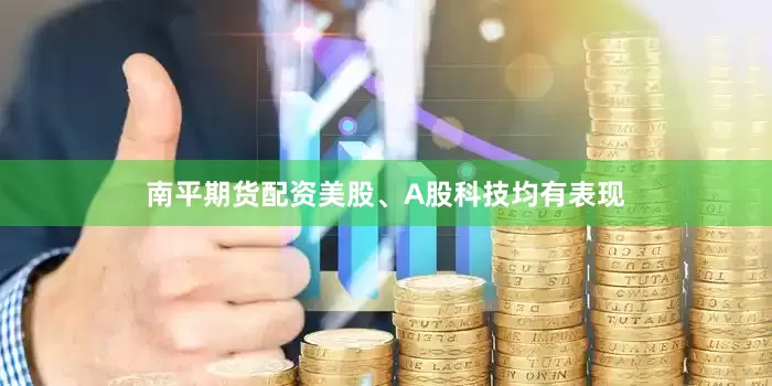 南平期货配资美股、A股科技均有表现