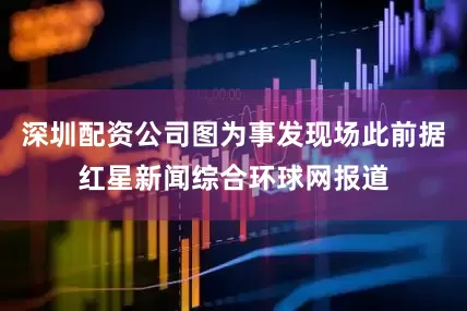 深圳配资公司图为事发现场此前据红星新闻综合环球网报道
