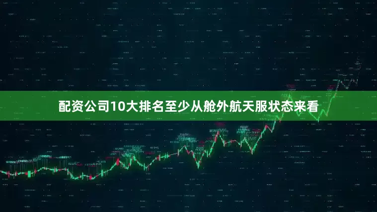 配资公司10大排名至少从舱外航天服状态来看