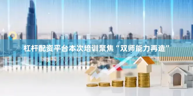 杠杆配资平台本次培训聚焦“双师能力再造”
