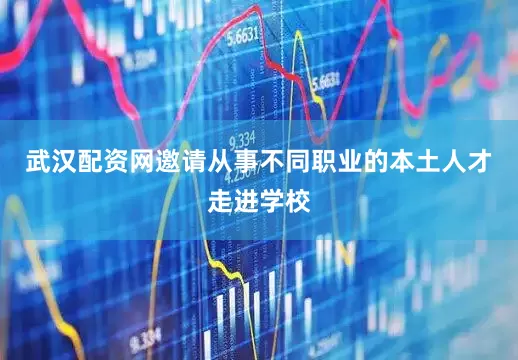 武汉配资网邀请从事不同职业的本土人才走进学校