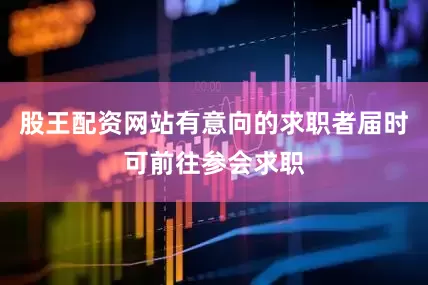 股王配资网站有意向的求职者届时可前往参会求职