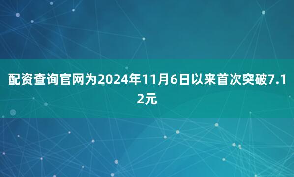 配资查询官网为2024年11月6日以来首次突破7.12元