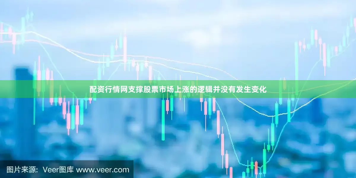 配资行情网支撑股票市场上涨的逻辑并没有发生变化