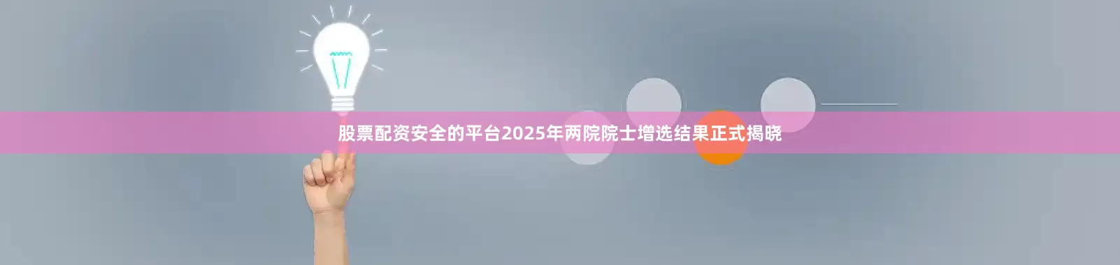股票配资安全的平台2025年两院院士增选结果正式揭晓