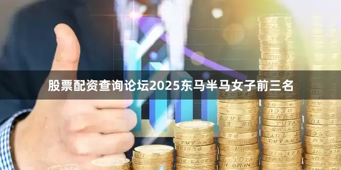 股票配资查询论坛2025东马半马女子前三名