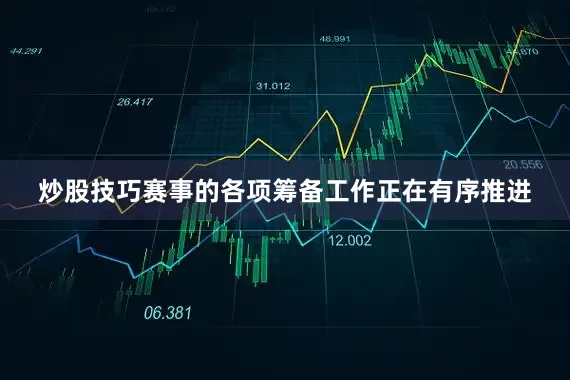 炒股技巧赛事的各项筹备工作正在有序推进