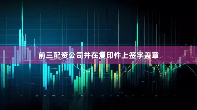 前三配资公司并在复印件上签字盖章