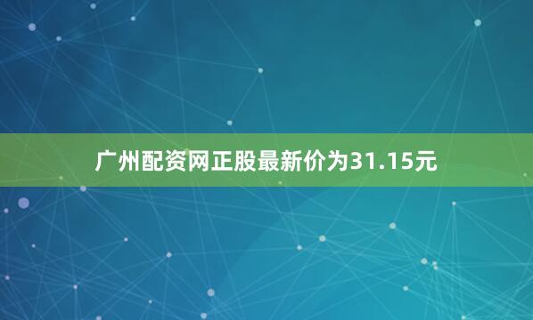 广州配资网正股最新价为31.15元
