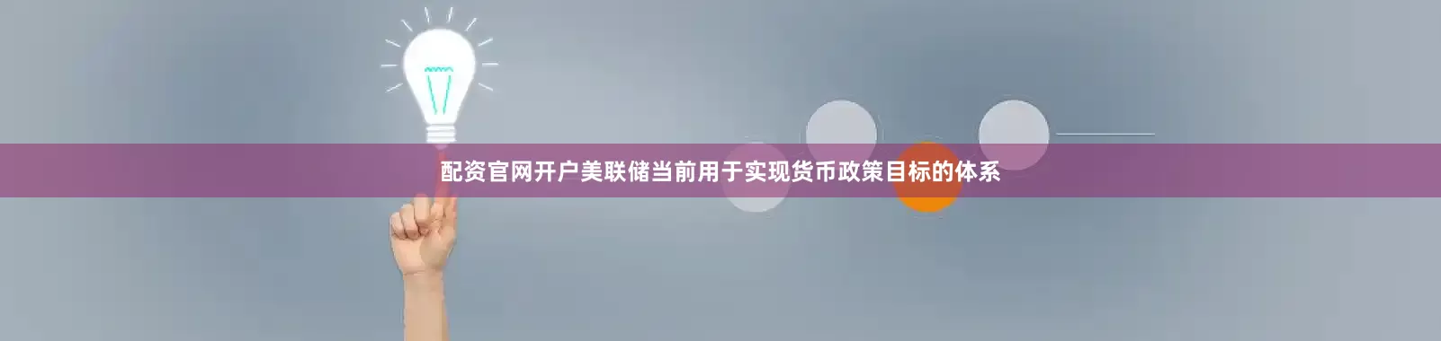 配资官网开户美联储当前用于实现货币政策目标的体系